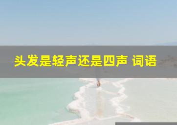 头发是轻声还是四声 词语